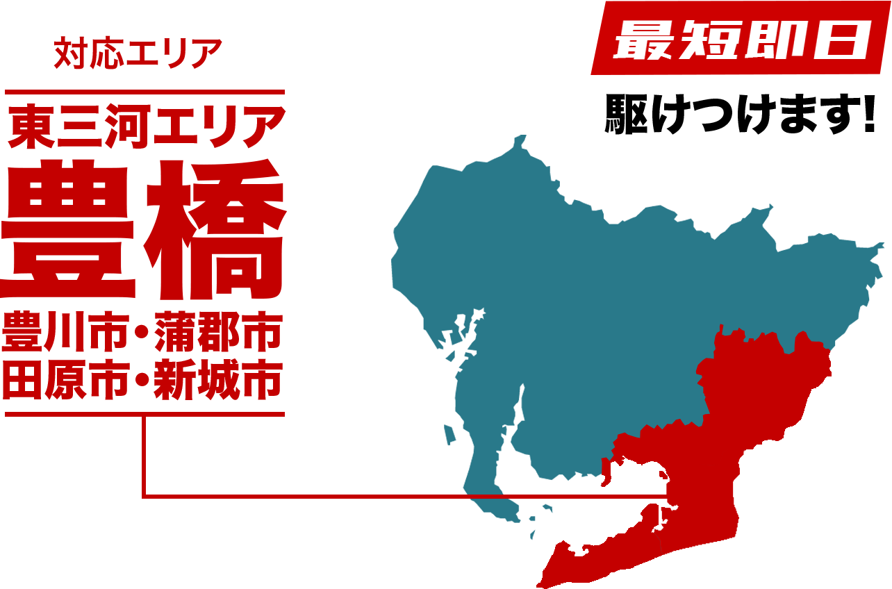 最短即日駆け付けます！対応エリア　東三河エリア　豊橋、豊川市、蒲郡市、田原市、新城市